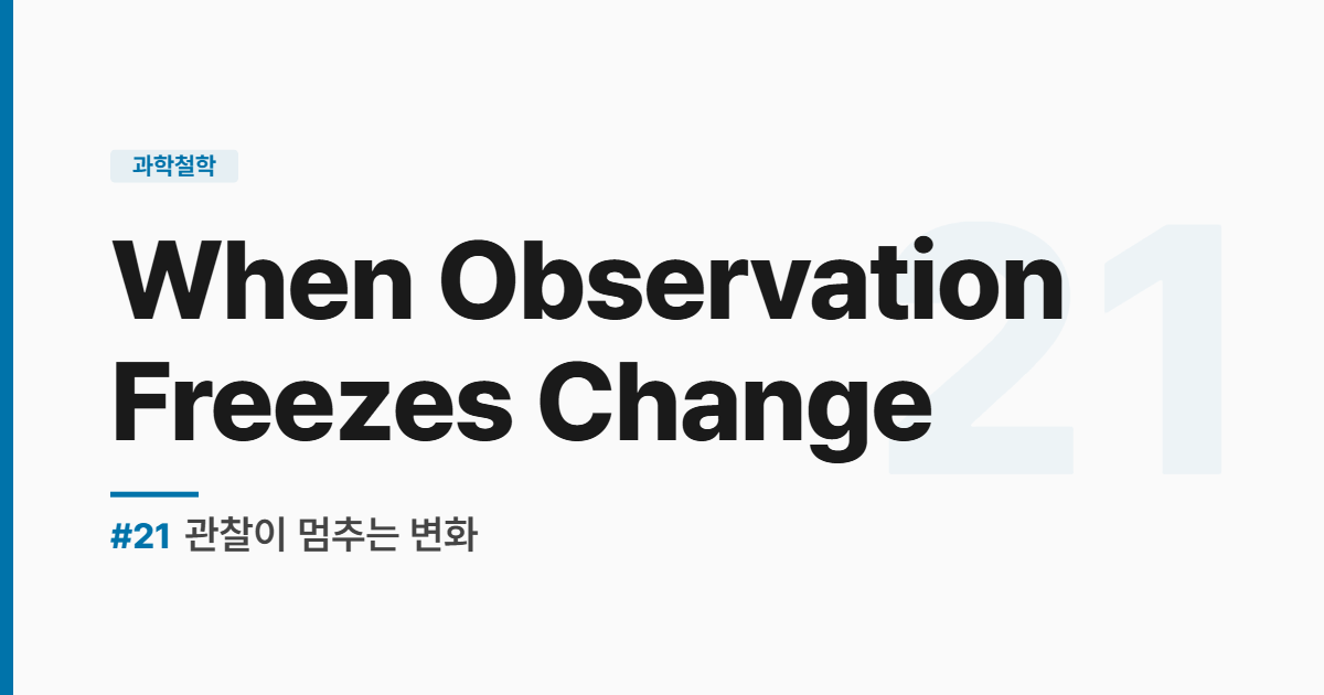수능영어 실전독해 #21 When Observation Freezes Change - 관찰이 멈추는 변화